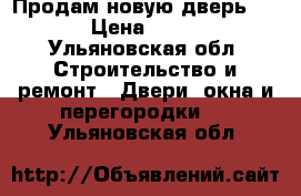 Продам новую дверь Estet › Цена ­ 10 000 - Ульяновская обл. Строительство и ремонт » Двери, окна и перегородки   . Ульяновская обл.